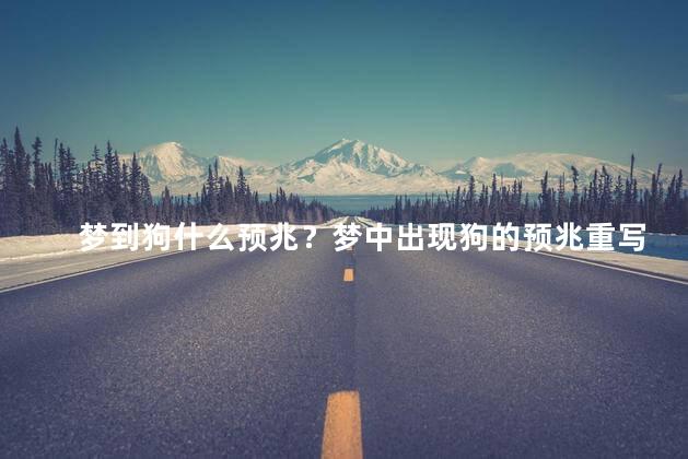 梦到狗什么预兆？梦中出现狗的预兆重写35字以下新标题 梦见狗意味着什么